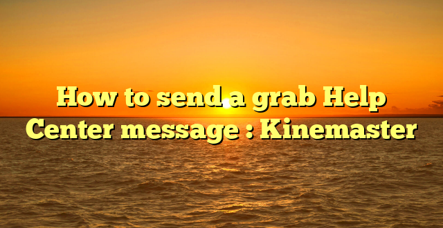 How to send a grab Help Center message : Kinemaster