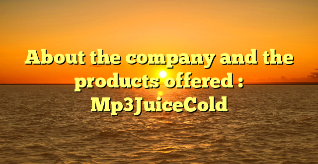 About the company and the products offered : Mp3JuiceCold