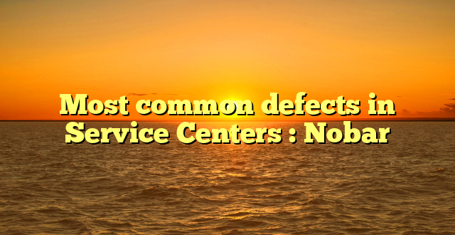 Most common defects in Service Centers : Nobar
